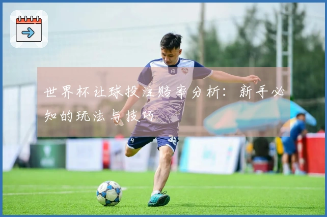 世界杯让球投注赔率分析：新手必知的玩法与技巧