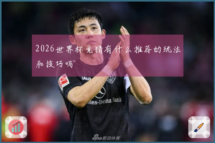 2026世界杯竞猜有什么推荐的玩法和技巧吗