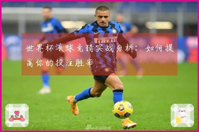 世界杯滚球竞猜实战分析：如何提高你的投注胜率