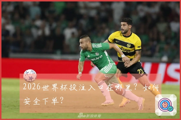 2026世界杯投注入口在哪里？如何安全下单？