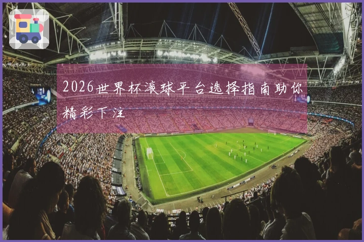 2026世界杯滚球平台选择指南助你精彩下注