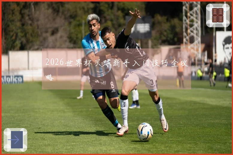 2026世界杯买球新手入门技巧全攻略