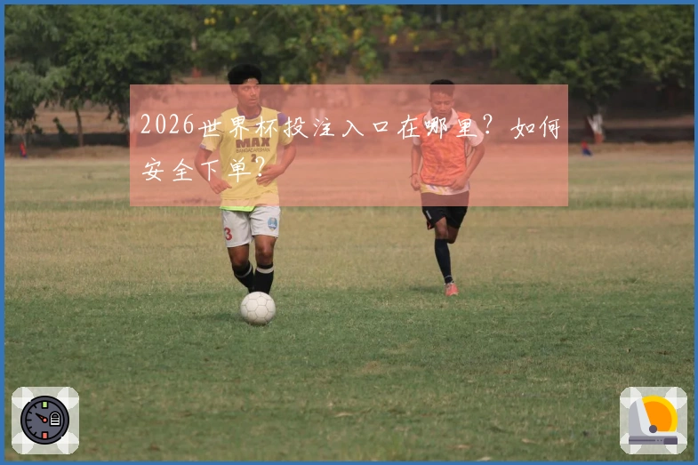 2026世界杯投注入口在哪里？如何安全下单？